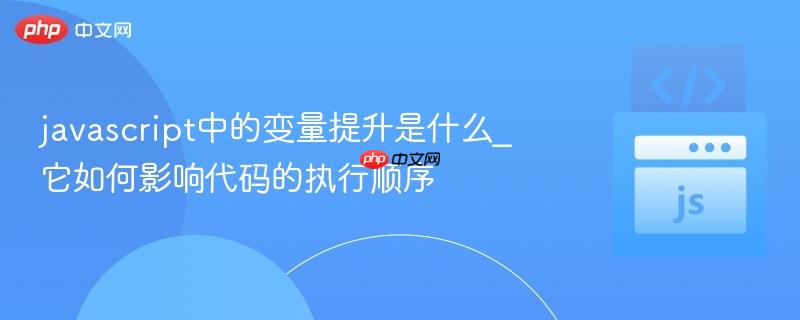 javascript中的变量提升是什么_它如何影响代码的执行顺序