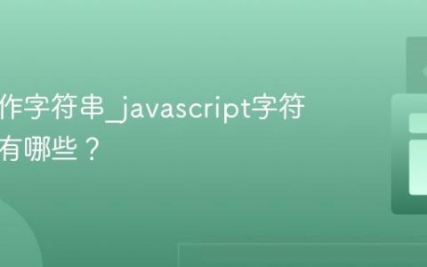 如何操作字符串_javascript字符串方法有哪些？