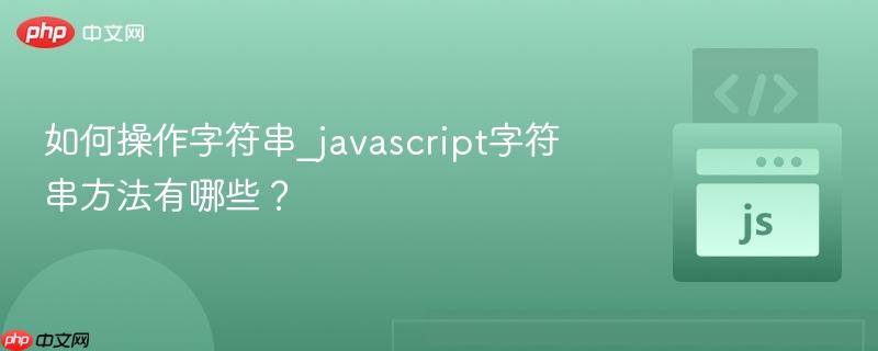 如何操作字符串_javascript字符串方法有哪些?
