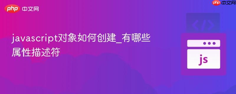 javascript对象如何创建_有哪些属性描述符