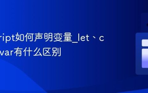 javascript如何声明变量_let、const和var有什么区别
