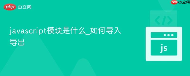javascript模块是什么_如何导入导出