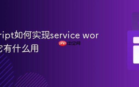 javascript如何实现service workers_它有什么用