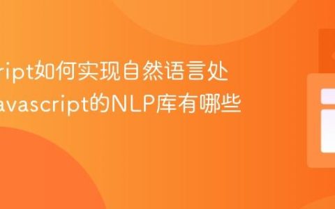 javascript如何实现自然语言处理？_javascript的NLP库有哪些选择？