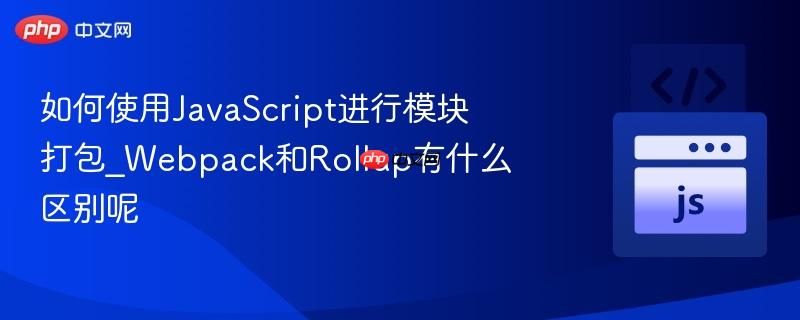如何使用javascript进行模块打包_webpack和rollup有什么区别呢