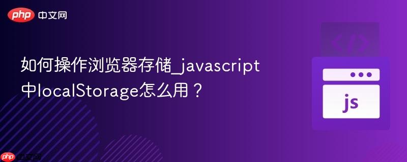 如何操作浏览器存储_javascript中localstorage怎么用?