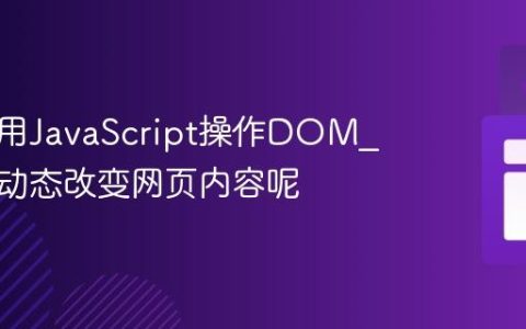 如何使用JavaScript操作DOM_它如何动态改变网页内容呢