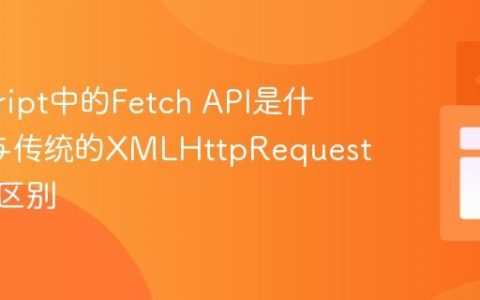 javascript中的Fetch API是什么_它与传统的XMLHttpRequest有什么区别