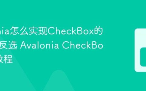 Avalonia怎么实现CheckBox的全选和反选 Avalonia CheckBox绑定教程