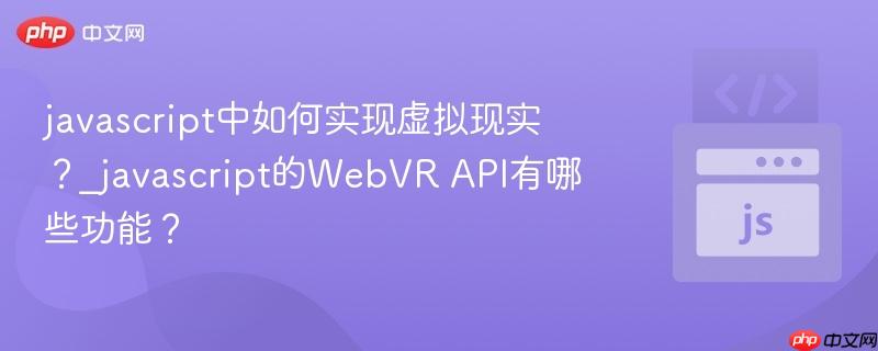 javascript中如何实现虚拟现实?_javascript的webvr api有哪些功能?