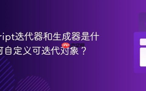 javascript迭代器和生成器是什么_如何自定义可迭代对象？