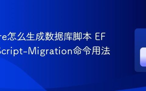 EF Core怎么生成数据库脚本 EF Core Script-Migration命令用法