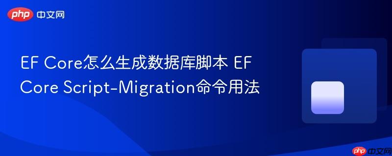 ef core怎么生成数据库脚本 ef core script-migration命令用法