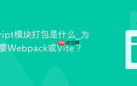 javascript模块打包是什么_为什么需要Webpack或Vite？