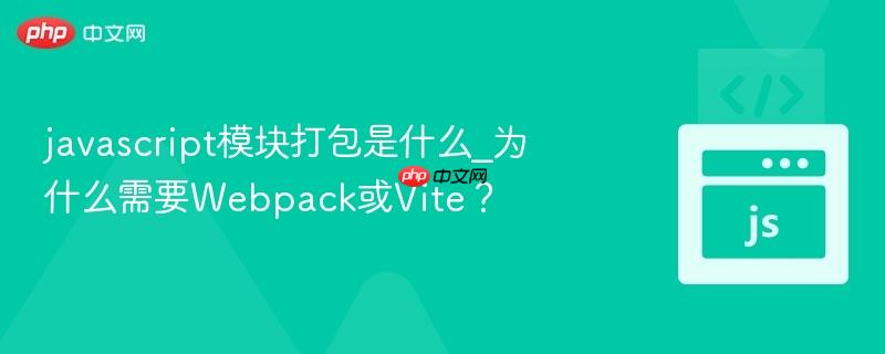 javascript模块打包是什么_为什么需要webpack或vite?