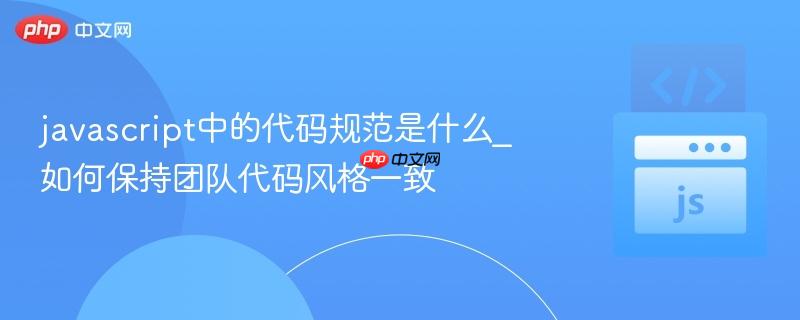 javascript中的代码规范是什么_如何保持团队代码风格一致