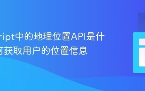 javascript中的地理位置API是什么_如何获取用户的位置信息