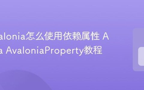 C# Avalonia怎么使用依赖属性 Avalonia AvaloniaProperty教程
