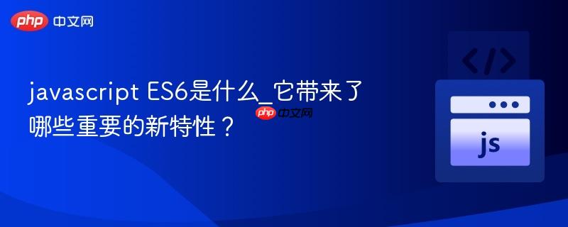 javascript es6是什么_它带来了哪些重要的新特性?