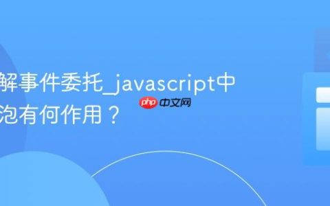 如何理解事件委托_javascript中事件冒泡有何作用？