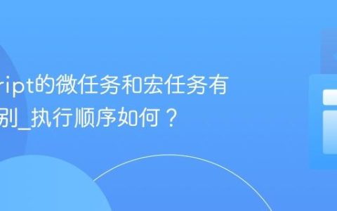 javascript的微任务和宏任务有什么区别_执行顺序如何？