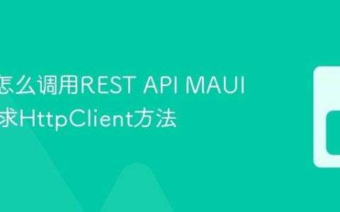 MAUI怎么调用REST API MAUI网络请求HttpClient方法