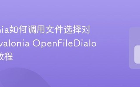 Avalonia如何调用文件选择对话框 Avalonia OpenFileDialog使用教程
