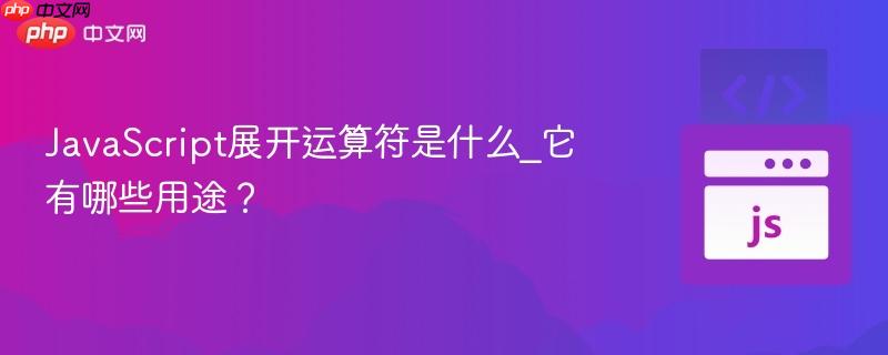 javascript展开运算符是什么_它有哪些用途?