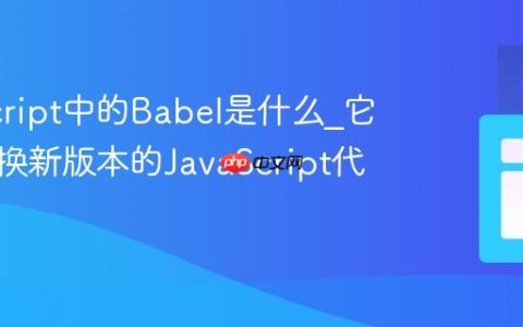 JavaScript中的Babel是什么_它如何转换新版本的JavaScript代码呢