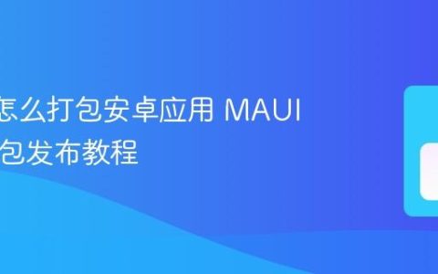 MAUI怎么打包安卓应用 MAUI APK打包发布教程