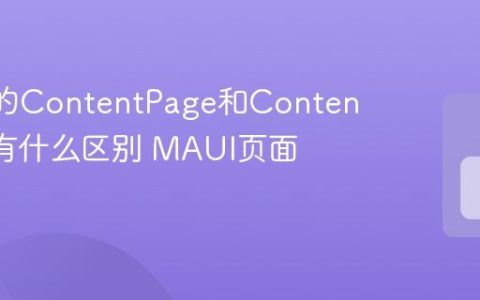MAUI的ContentPage和ContentView有什么区别 MAUI页面和视图