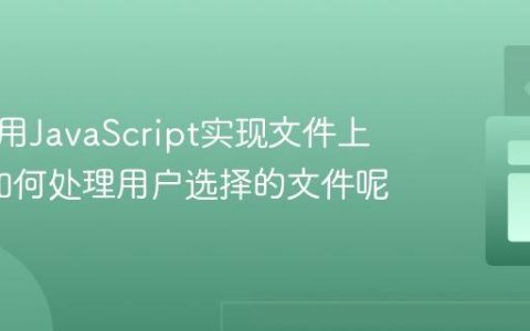 如何使用JavaScript实现文件上传_它如何处理用户选择的文件呢