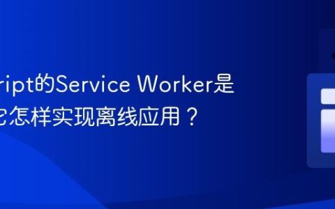javascript的Service Worker是什么_它怎样实现离线应用？