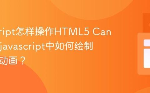 javascript怎样操作HTML5 Canvas？_javascript中如何绘制图形和动画？