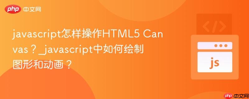 javascript怎样操作html5 canvas?_javascript中如何绘制图形和动画?