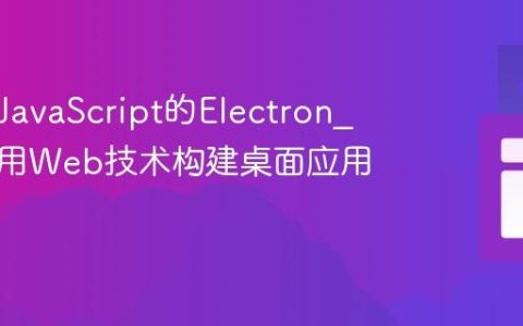 什么是JavaScript的Electron_它如何用Web技术构建桌面应用呢