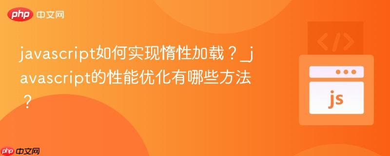 javascript如何实现惰性加载？_javascript的性能优化有哪些方法？