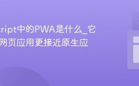 JavaScript中的PWA是什么_它如何让网页应用更接近原生应用呢
