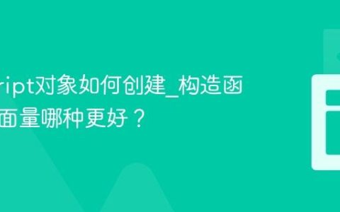 javascript对象如何创建_构造函数与字面量哪种更好？