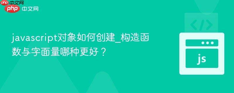 javascript对象如何创建_构造函数与字面量哪种更好?