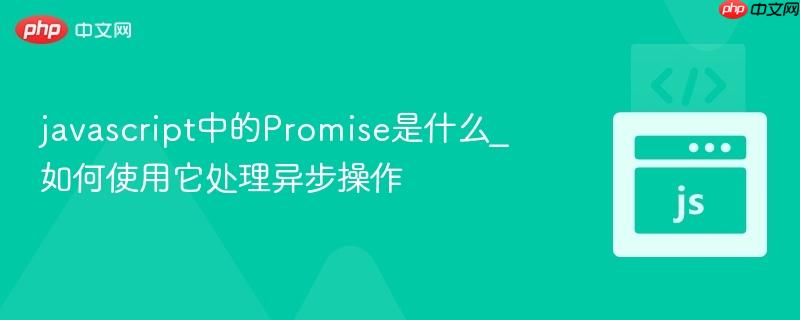 javascript中的promise是什么_如何使用它处理异步操作