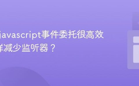 为什么javascript事件委托很高效_它怎样减少监听器？