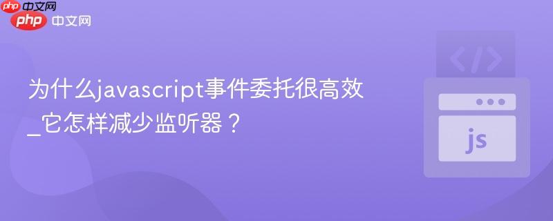 为什么javascript事件委托很高效_它怎样减少监听器?