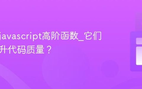 什么是javascript高阶函数_它们如何提升代码质量？