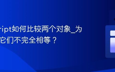 javascript如何比较两个对象_为什么说它们不完全相等？
