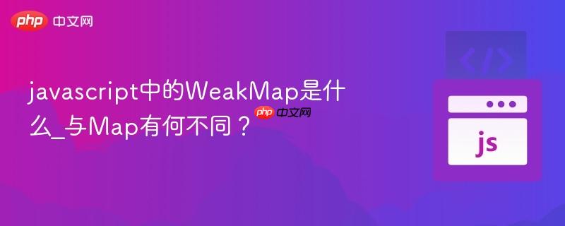 javascript中的weakmap是什么_与map有何不同?