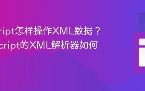 javascript怎样操作XML数据？_javascript的XML解析器如何使用？