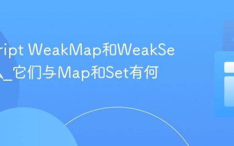 javascript WeakMap和WeakSet是什么_它们与Map和Set有何不同？