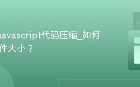 什么是javascript代码压缩_如何减小文件大小？