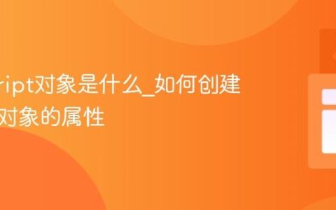 javascript对象是什么_如何创建和访问对象的属性